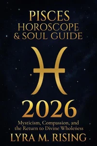 Pisces Horoscope &amp; Soul Guide 2026:Mysticism, Compassion, and the Return to Divine Wholeness