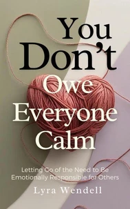 You Don’t Owe Everyone Calm: Letting Go of the Need to Be Emotionally Responsible for Others
