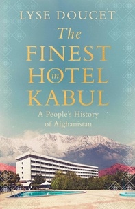 Lyse Doucet - The Finest Hotel in Kabul - A People’s History of Afghanistan.