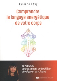 Lysiane Lévy - Comprendre le langage énergétique de votre corps - 56 routines pour retrouver un équilibre physique et psychique.
