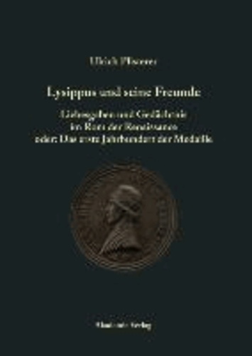 Lysippus und seine Freunde - Liebesgaben und Gedächtnis im Rom der Renaissance oder: Das erste Jahrhundert der Medaille.