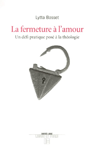 Lytta Basset - La Fermeture A L'Amour. Un Defi Pratique Pose A La Theologie.