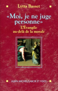 Lytta Basset - Moi, Je Ne Juge Personne. L'Evangile Au-Dela De La Morale.