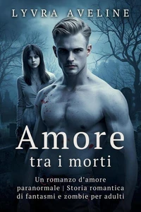 Amore tra i morti - Un romanzo d’amore paranormale | Storia romantica di fantasmi e zombie per adulti