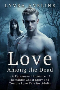 Love Among the Dead - A Paranormal Romance | A Romantic Ghost Story and Zombie Love Tale for Adults