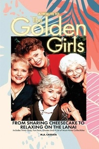  M. A. Cassata - A Tribute to The Golden Girls: From Sharing Cheesecake to Relaxing on the Lanai.