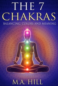  M.A Hill - The 7 Chakras: Balancing, Colors and Meaning.