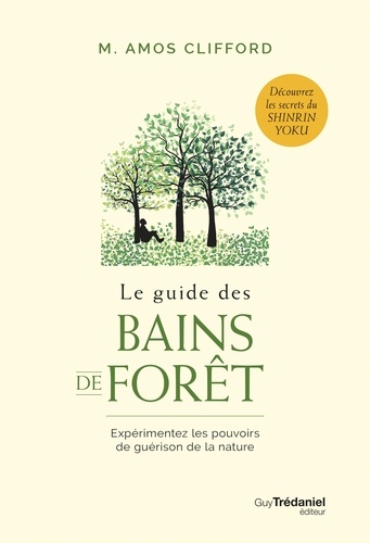 Le guide des bains de forêt. Expérimentez les pouvoirs de guérison de la nature