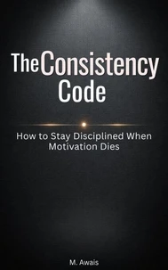The Consistency Code — How to Stay Disciplined When Motivation Dies