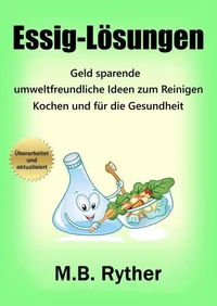 Essig-Lösungen: Geld sparende, umweltfreundliche Ideen zum Reinigen, Kochen und für die Gesundheit