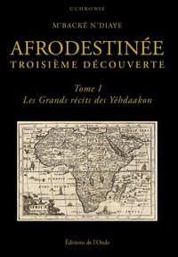 M'backé N'diaye - Afrodestinée, troisième découverte Tome 1 : Les grands récits des Yéhdaakon.