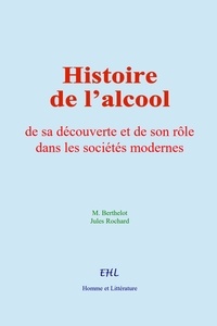 M. Berthelot et Jules Rochard - Histoire de l’alcool - de sa découverte et de son rôle dans les sociétés modernes.
