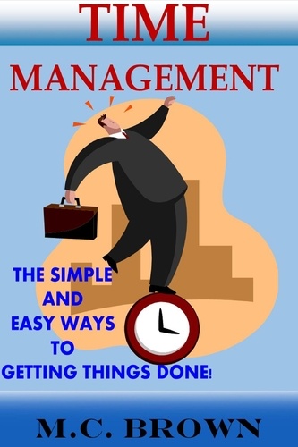  M. C. Brown - Time Management: The Simple and Easy Ways of Getting Things Done!.