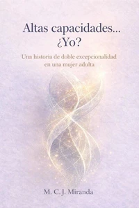 Altas Capacidades... ¿Yo?: Una historia de doble excepcionalidad en una mujer adulta