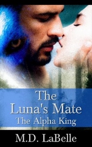  M.D. LaBelle - The Luna's Mate:  The Alpha King.