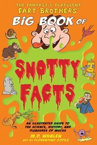 The Fantastic Flatulent Fart Brothers' Big Book of Snotty Facts: An Illustrated Guide to the Science, History, and Pleasures of Mucus; UK/International edition