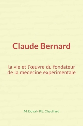 Claude Bernard : la vie et l’œuvre du fondateur de la medecine expérimentale