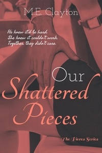  M.E. Clayton - Our Shattered Pieces - The Pieces Series, #3.