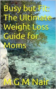 Busy but Fit: The Ultimate Weight Loss Guide for Moms