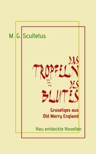 M. G. Scultetus et Helmut Schareika - Das Tröpfeln des Blutes - Gruseliges aus Old Merry England.