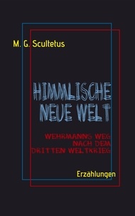 M. G. Scultetus et Helmut Schareika - Himmlische Neue Welt - Wehrmanns Weg nach dem Dritten Weltkrieg.
