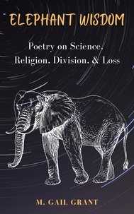  M. Gail Grant - Elephant Wisdom: Poetry on Science, Religion, Division, &amp; Loss.