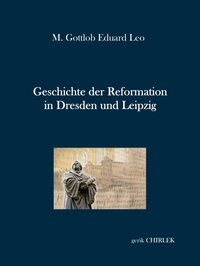 M. Gottlob Eduard Leo et Gerik Chirlek - Geschichte der Reformation in Dresden und Leipzig.