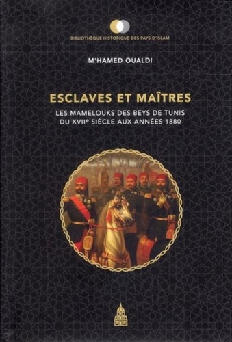 Esclaves et maîtres. Les Mamelouks des Beys de Tunis du XVIIe siècle aux années 1880
