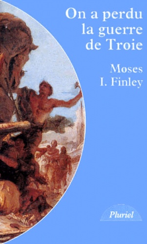 M-I Finley - On a perdu la guerre de Troie - Propos et polémiques sur l'Antiquité.