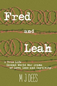  M J Dees - Fred &amp; Leah: A True Life Second World War Drama of Love, Loss and Captivity..