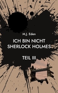 M.J. Eden - Ich bin nicht Sherlock Holmes - Teil III.