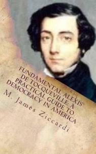  M. James Ziccardi - Fundamental Alexis de Tocqueville: A Practical Guide to   Democracy in America.