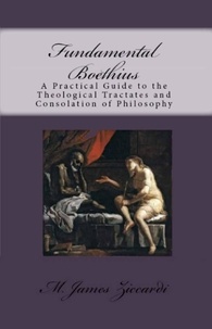  M. James Ziccardi - Fundamental Boethius: A Practical Guide to the Theological Tractates and   Consolation of Philosophy.