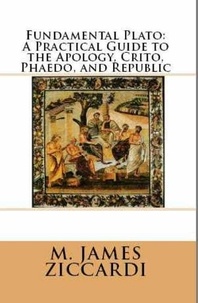  M. James Ziccardi - Fundamental Plato: A Practical Guide to the Apology, Crito, Phaedo, and Republic.