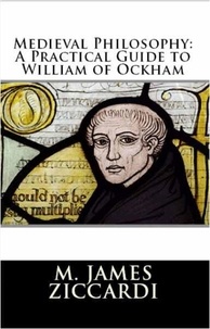  M. James Ziccardi - Medieval Philosophy: A Practical Guide to William of Ockham.
