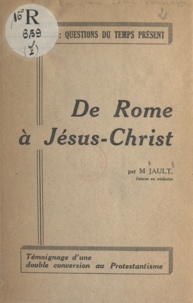 M. Jault - De Rome à Jésus-Christ - Témoignage d'une double conversion au protestantisme.