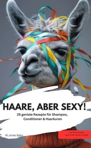 HAARE, ABER SEXY!  25 geniale Rezepte für Shampoo, Conditioner &amp; Haarkuren