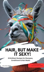 HAIR, BUT MAKE IT SEXY! 25 Brilliant Recipes for Shampoo, Conditioner & Hair Masks