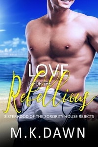  M.K. Dawn - Love is for the Rebellious - Sisterhood of the Sorority House Rejects, #2.