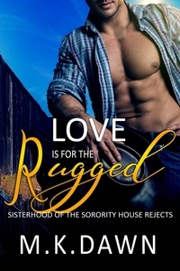  M.K. Dawn - Love is for the Rugged - Sisterhood of the Sorority House Rejects, #4.