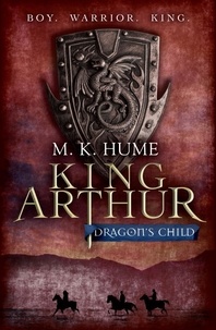 M. K. Hume - King Arthur: Dragon's Child (King Arthur Trilogy 1) - The legend of King Arthur comes to life.