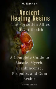 Ancient Healing Resins: The Forgotten Allies of Gut Health A Complete Guide to Mastic, Myrrh, Frankincense, Propolis, and Gum Arabic (Second Edition)
