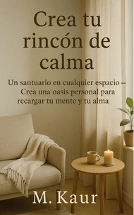 Crea tu rincón de calma:Un santuario en cualquier espacio — Diseña un oasis personal para recargar tu mente y tu alma