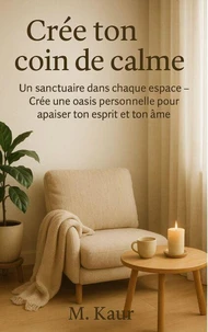 Crée ton coin de calme:Un sanctuaire dans chaque espace — Crée une oasis personnelle pour apaiser ton esprit et ton âme