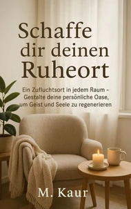 Schaffe dir deinen Ruheort : Ein Zufluchtsort in jedem Raum – Gestalte deine persönliche Oase, um Geist und Seele zu regenerieren
