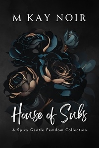  M Kay Noir - House of Subs (Vol1-4): A Gentle Femdom Collection - House of Subs, #5.