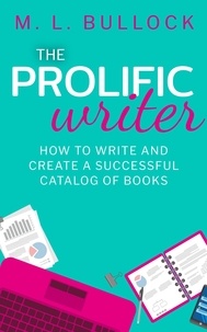  M.L. Bullock - The Prolific Writer: How to Write and Create a Successful Catalog of Books - Create and Prosper, #1.