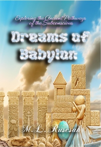  M.L. Ruscsak - Dreams of Babylon: Exploring the Ancient Pathways of the Subconscious.