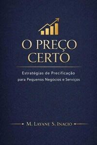 O Preço Certo- Estratégias de Precificação para Pequenos Negócios e Serviços
