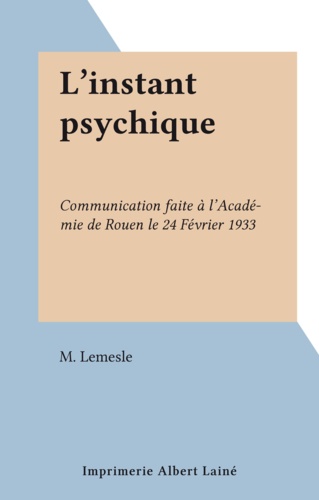 L'instant psychique. Communication faite à l'Académie de Rouen le 24 Février 1933